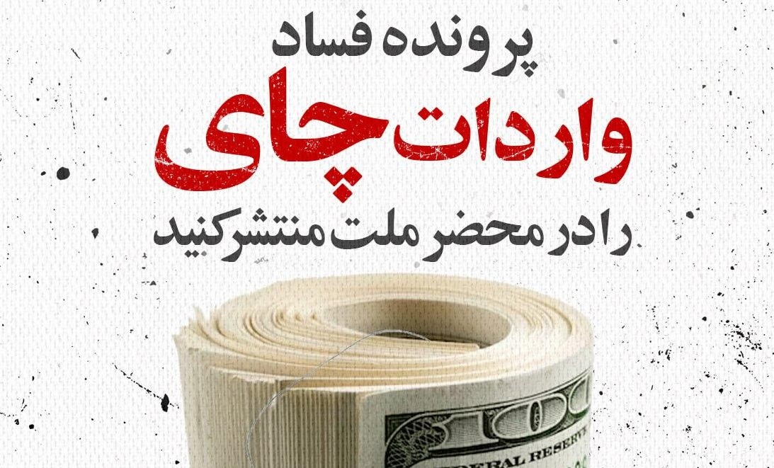منبع نزدیک به دولت روحانی: پرونده فساد واردات چای را منتشر کنید